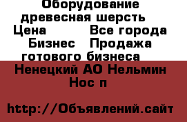 Оборудование древесная шерсть  › Цена ­ 100 - Все города Бизнес » Продажа готового бизнеса   . Ненецкий АО,Нельмин Нос п.